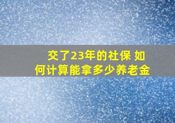 交了23年的社保 如何计算能拿多少养老金